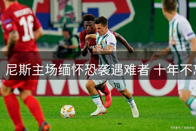 尼斯主场缅怀恐袭遇难者 十年不忘之殇
